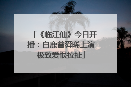 《临江仙》今日开播：白鹿曾舜晞上演极致爱恨拉扯