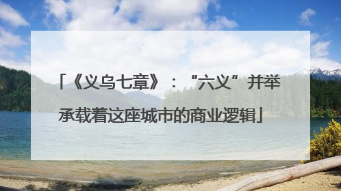 《义乌七章》：“六义”并举承载着这座城市的商业逻辑