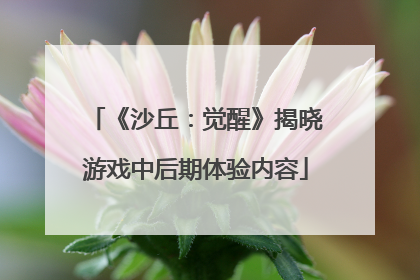 《沙丘：觉醒》揭晓游戏中后期体验内容
