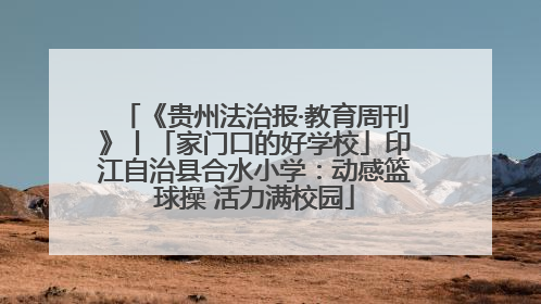 《贵州法治报·教育周刊》丨「家门口的好学校」印江自治县合水小学：动感篮球操 活力满校园