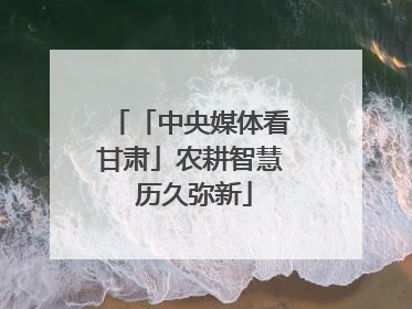 「中央媒体看甘肃」农耕智慧 历久弥新
