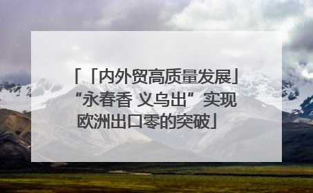 「内外贸高质量发展」“永春香 义乌出”实现欧洲出口零的突破