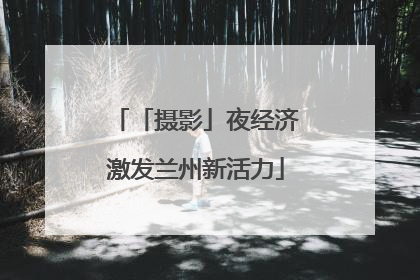 「摄影」夜经济激发兰州新活力
