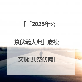 「2025年公祭伏羲大典」赓续文脉 共祭伏羲