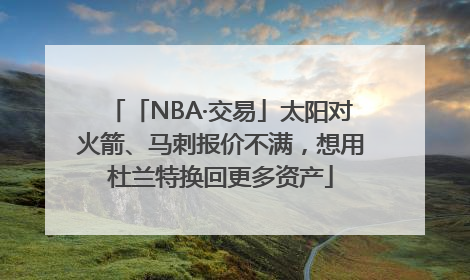 「NBA·交易」太阳对火箭、马刺报价不满，想用杜兰特换回更多资产