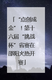 “点创成金”！第十六届“挑战杯”省赛在邵阳火热开赛