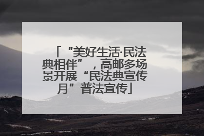 “美好生活·民法典相伴”，高邮多场景开展“民法典宣传月”普法宣传