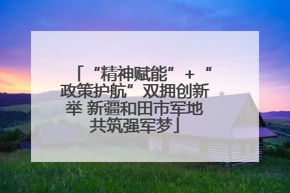 “精神赋能”+“政策护航”双拥创新举 新疆和田市军地共筑强军梦