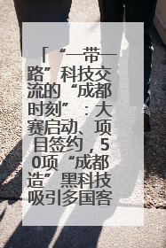 “一带一路”科技交流的“成都时刻”：大赛启动、项目签约，50项“成都造”黑科技吸引多国客商