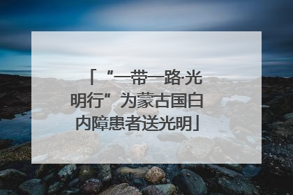 “一带一路·光明行”为蒙古国白内障患者送光明