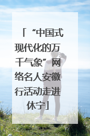 “中国式现代化的万千气象”网络名人安徽行活动走进休宁