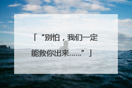 “别怕，我们一定能救你出来……”