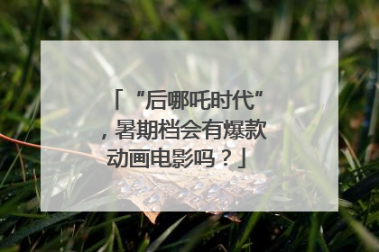“后哪吒时代”，暑期档会有爆款动画电影吗？