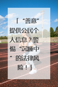 “善意”提供公民个人信息？警惕“沉睡中”的法律风险！