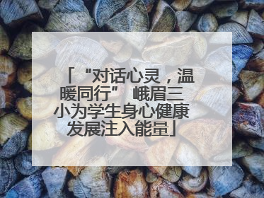 “对话心灵，温暖同行” 峨眉三小为学生身心健康发展注入能量