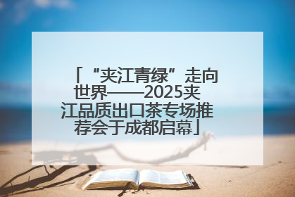 “夹江青绿”走向世界——2025夹江品质出口茶专场推荐会于成都启幕
