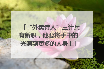 “外卖诗人”王计兵有新职，他要将手中的光照到更多的人身上