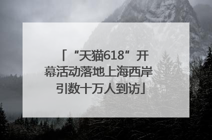 “天猫618”开幕活动落地上海西岸 引数十万人到访