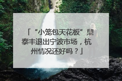 “小笼包天花板”鼎泰丰退出宁波市场，杭州情况还好吗？