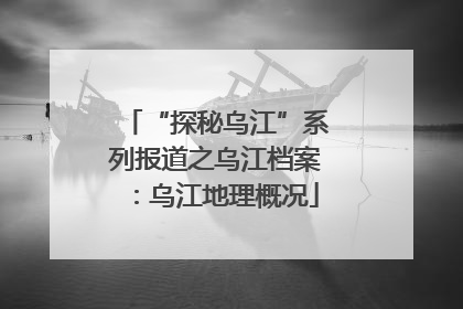 “探秘乌江”系列报道之乌江档案：乌江地理概况