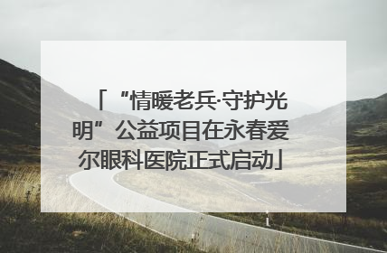 “情暖老兵·守护光明”公益项目在永春爱尔眼科医院正式启动
