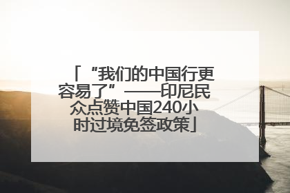 “我们的中国行更容易了”——印尼民众点赞中国240小时过境免签政策