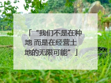“我们不是在种地 而是在经营土地的无限可能”