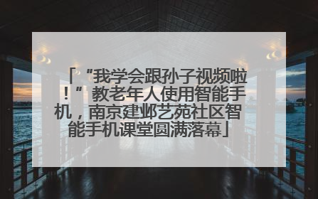 “我学会跟孙子视频啦！”教老年人使用智能手机，南京建邺艺苑社区智能手机课堂圆满落幕
