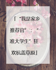 “我是家乡推荐官”：“准大学生”狂欢杭盖草原