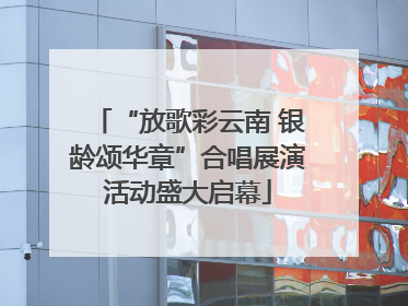 “放歌彩云南 银龄颂华章”合唱展演活动盛大启幕