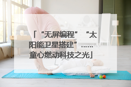 “无屏编程”“太阳能卫星搭建”……童心燃动科技之光