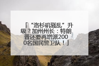 “洛杉矶骚乱”升级？加州州长：特朗普还要再增派2000名国民警卫队！