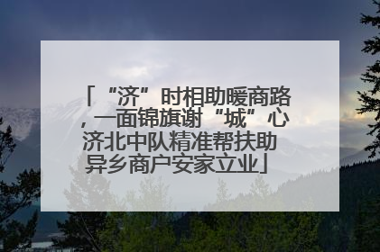“济”时相助暖商路，一面锦旗谢“城”心 济北中队精准帮扶助异乡商户安家立业