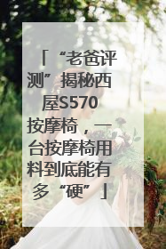 “老爸评测”揭秘西屋S570按摩椅，一台按摩椅用料到底能有多“硬”