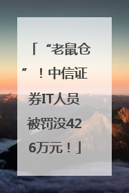 “老鼠仓”！中信证券IT人员被罚没426万元！