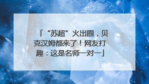 “苏超”火出圈，贝克汉姆都来了！网友打趣：这是名师一对一