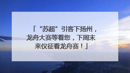 “苏超”引客下扬州，龙舟大赛等着您，下周末来仪征看龙舟赛！