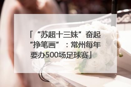 “苏超十三妹”奋起“挣笔画”：常州每年要办500场足球赛