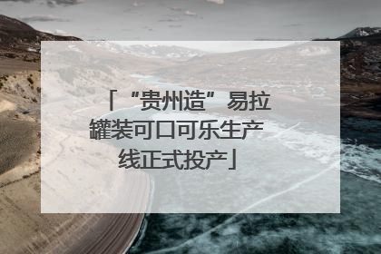 “贵州造”易拉罐装可口可乐生产线正式投产
