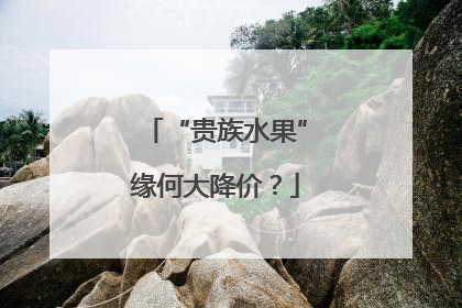 “贵族水果”缘何大降价？