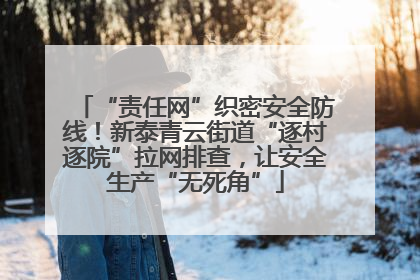 “责任网”织密安全防线！新泰青云街道“逐村逐院”拉网排查，让安全生产“无死角”