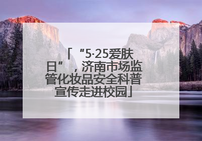 “5·25爱肤日”，济南市场监管化妆品安全科普宣传走进校园