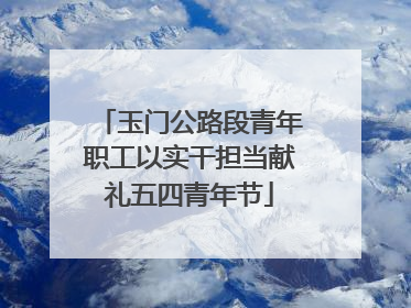 玉门公路段青年职工以实干担当献礼五四青年节