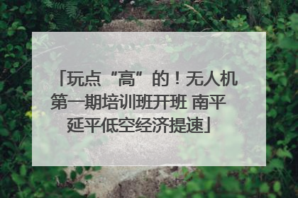 玩点“高”的！无人机第一期培训班开班 南平延平低空经济提速