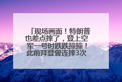 现场画面！特朗普也差点摔了，登上空军一号时跌跌撞撞！此前拜登曾连摔3次，被特朗普嘲讽