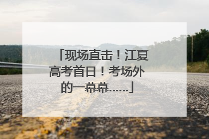 现场直击！江夏高考首日！考场外的一幕幕……
