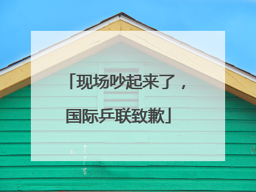 现场吵起来了，国际乒联致歉
