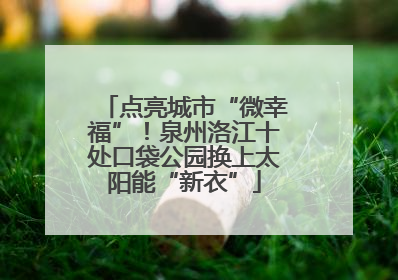 点亮城市“微幸福”！泉州洛江十处口袋公园换上太阳能“新衣”