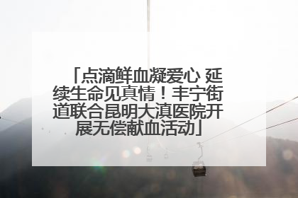 点滴鲜血凝爱心 延续生命见真情！丰宁街道联合昆明大滇医院开展无偿献血活动