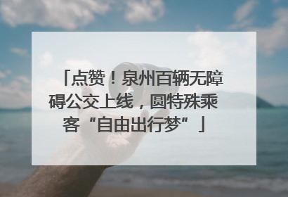点赞！泉州百辆无障碍公交上线，圆特殊乘客“自由出行梦”